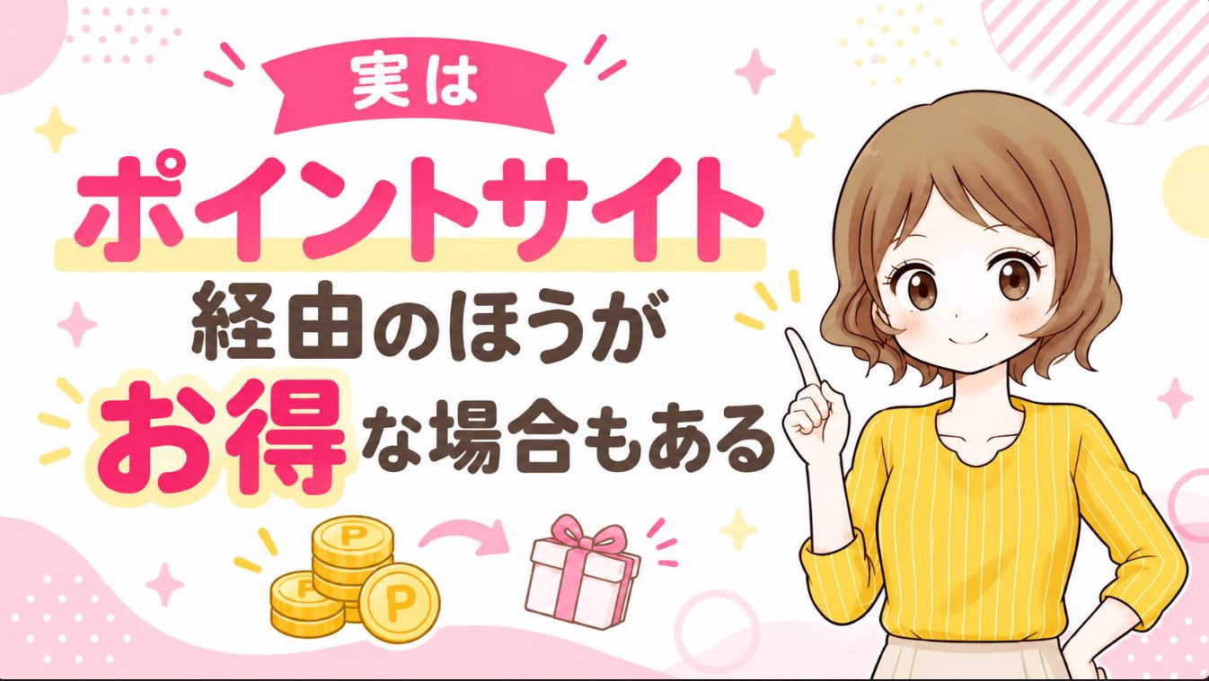 実はポイントサイト経由のほうがお得な場合もある…